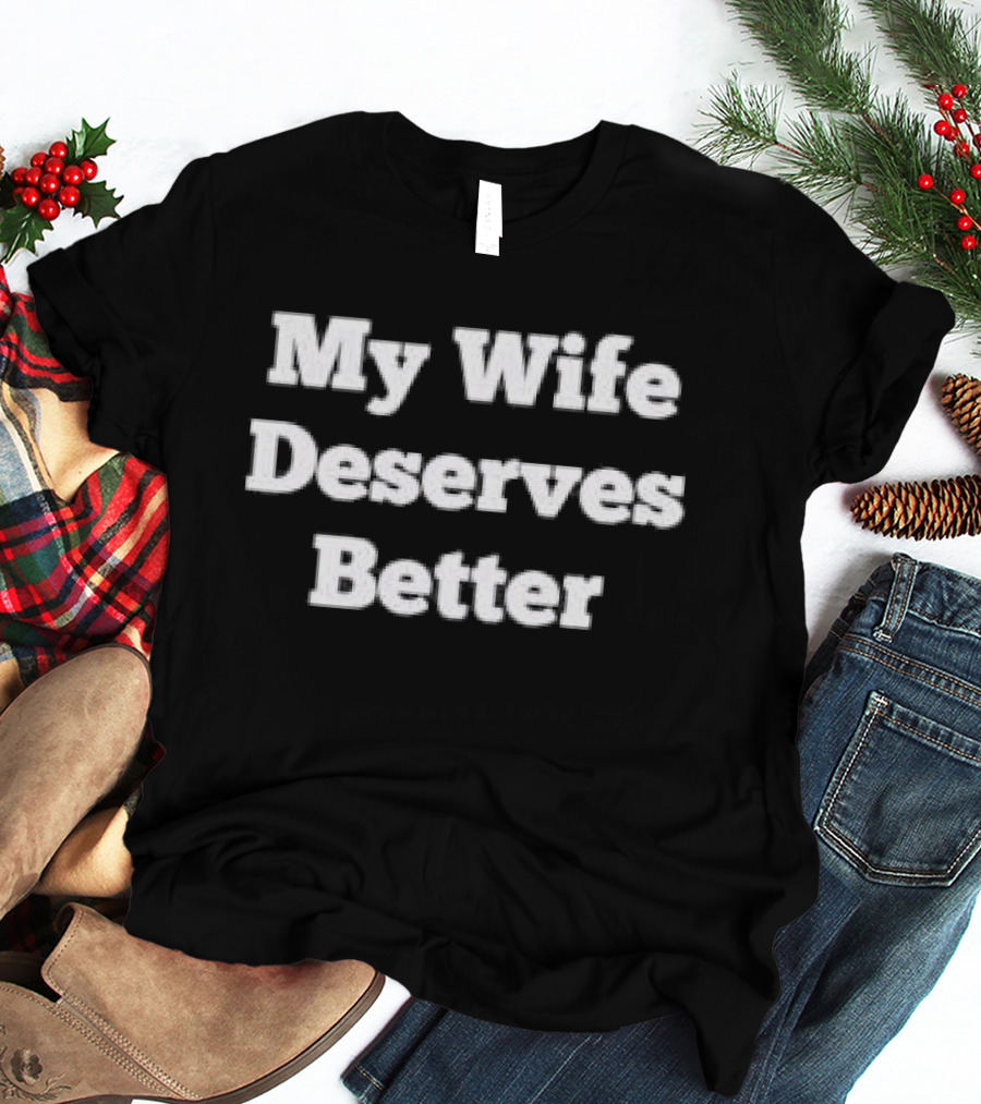My Wife Deserves Better Stacked White Slab Serif T-Shirt