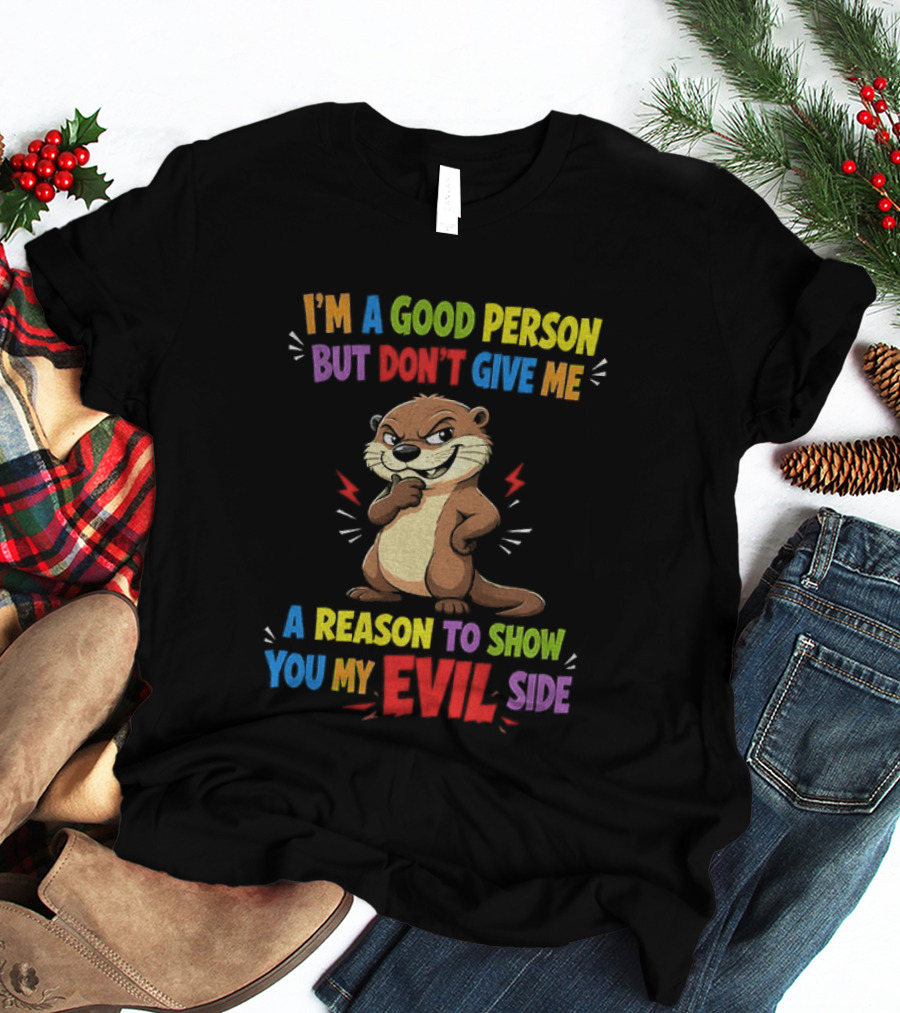 I'm A Good Person But Don't Give Me A Reason To Show You My Evil Side Otter T-Shirt