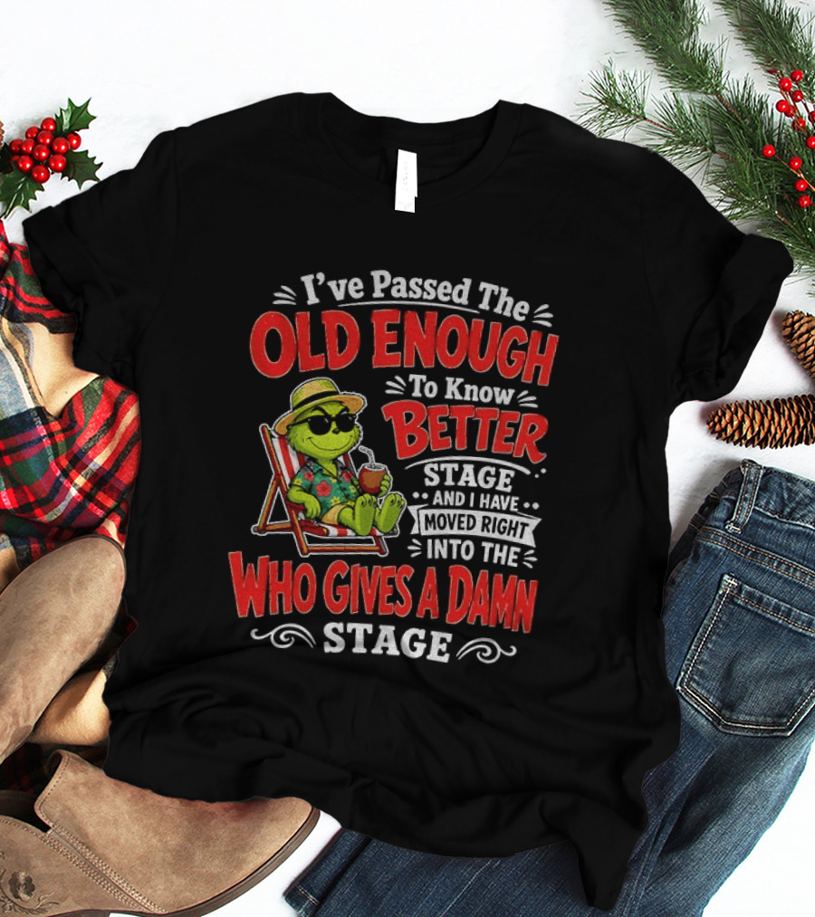 Grinch I've Passed The Old Enough To Know Better Stage Moved Right Into The Who Gives A Damn Stage T-Shirt
