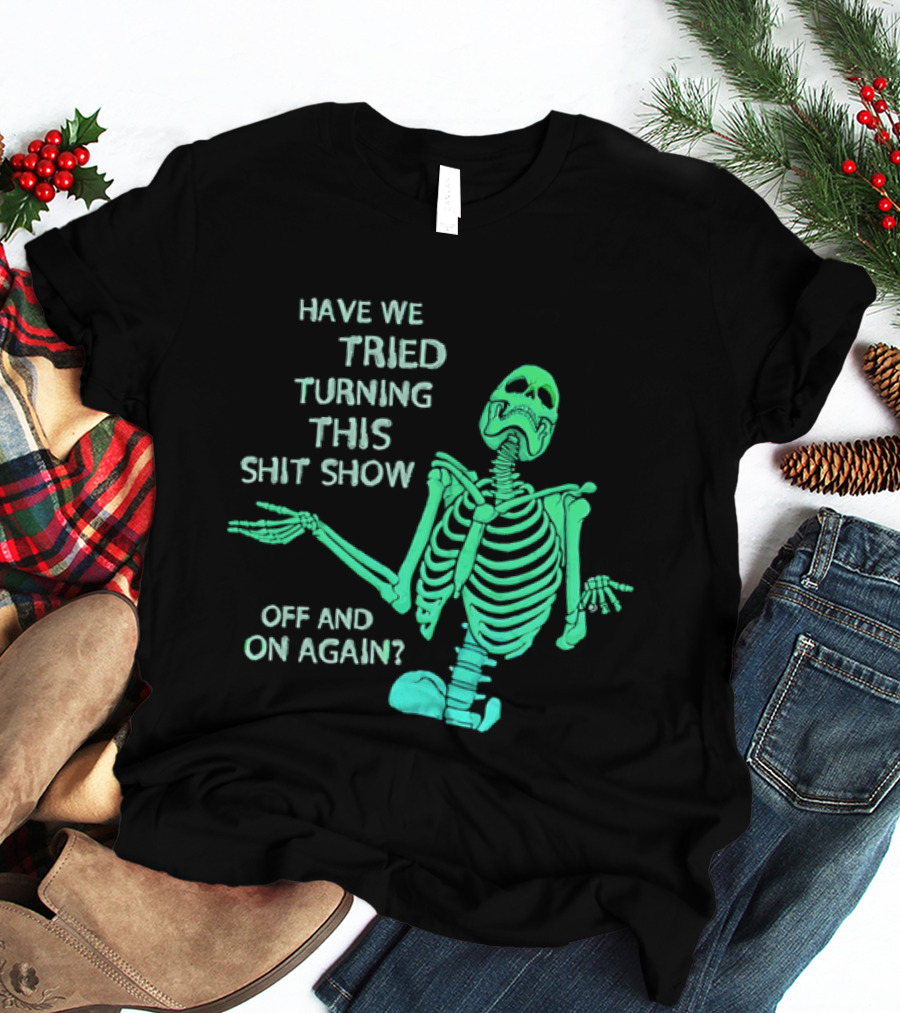 Have We Tried Turning This Shit Show Off And On Again Green Skeleton Shrugging T-Shirt
