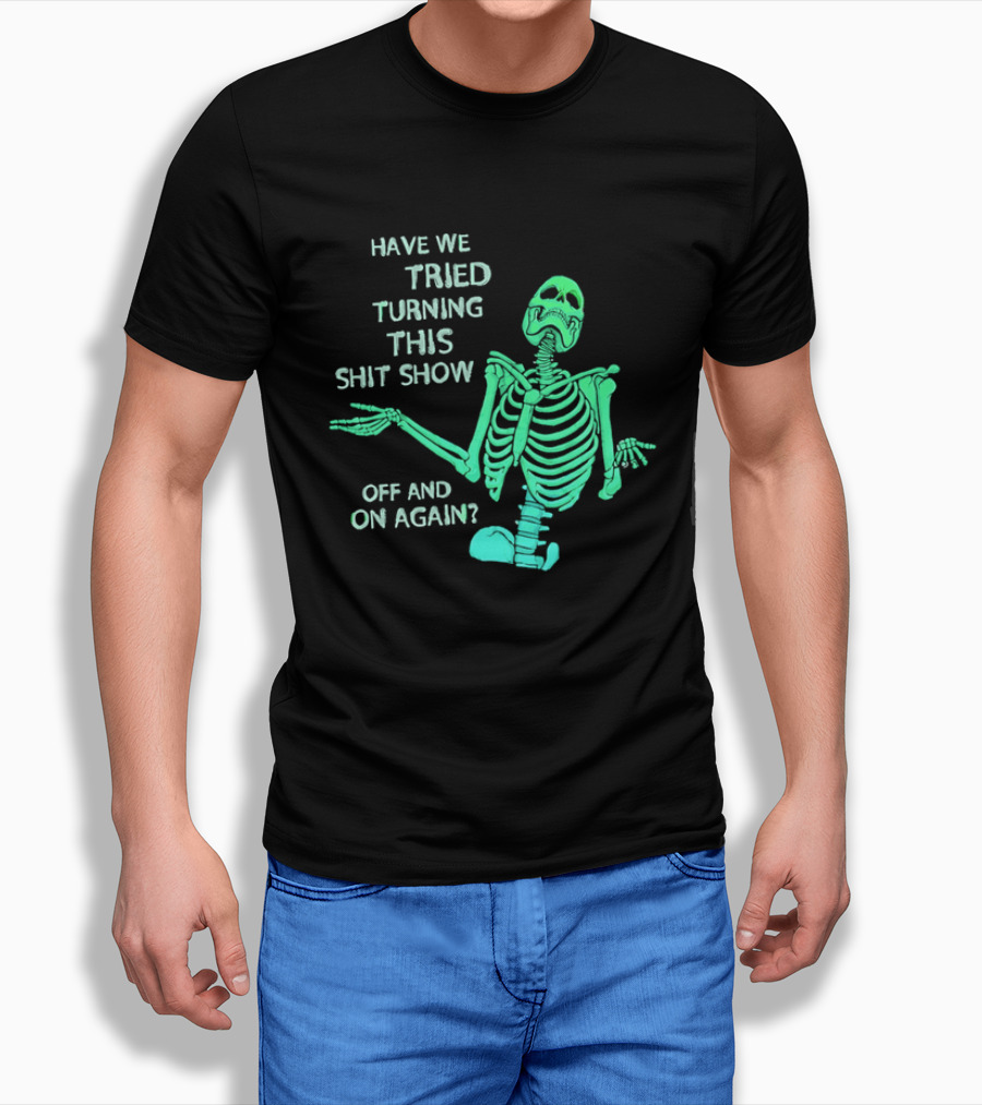 Have We Tried Turning This Shit Show Off And On Again Green Skeleton Shrugging T-Shirt