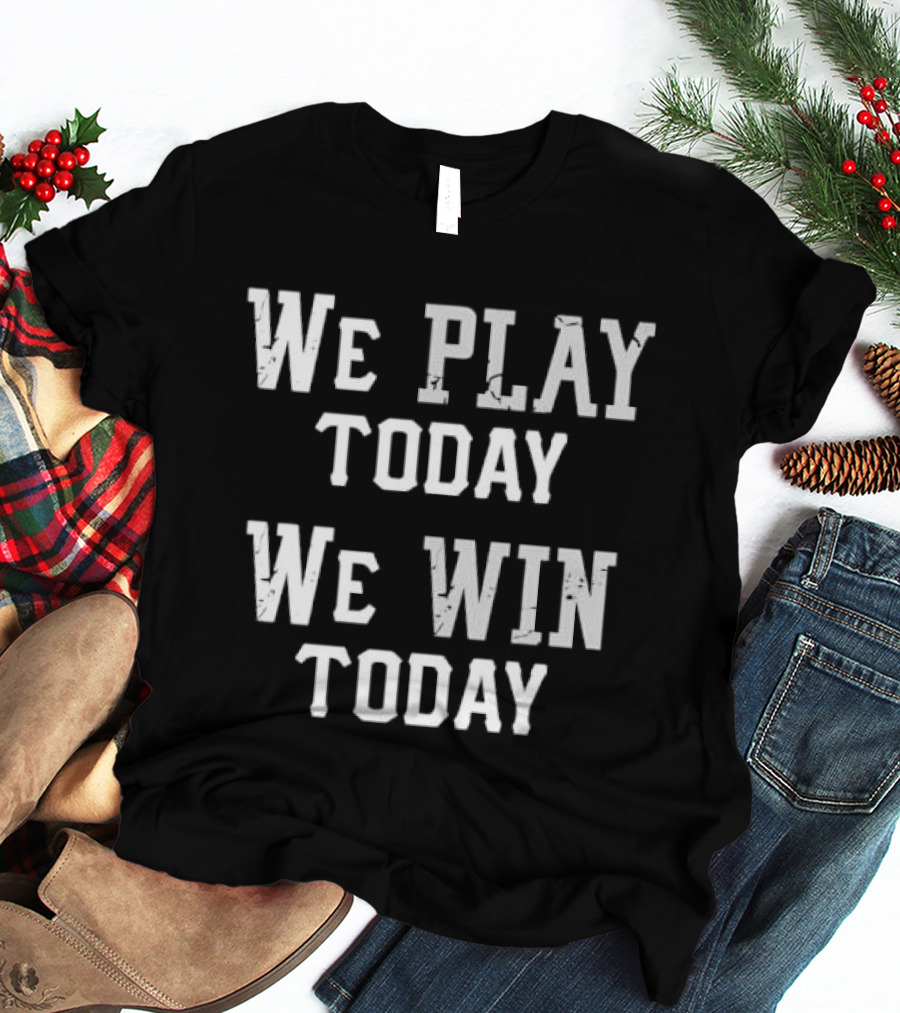 We Play Today We Win Today Motivational Sports Message T-Shirt