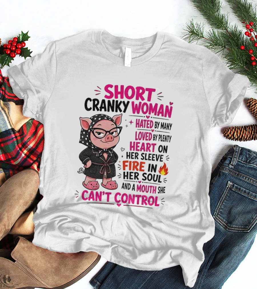 Short Cranky Woman Hated By Many Loved By Plenty Heart On Her Sleeve Fire In Her Soul Mouth She Can't Control T-Shirt
