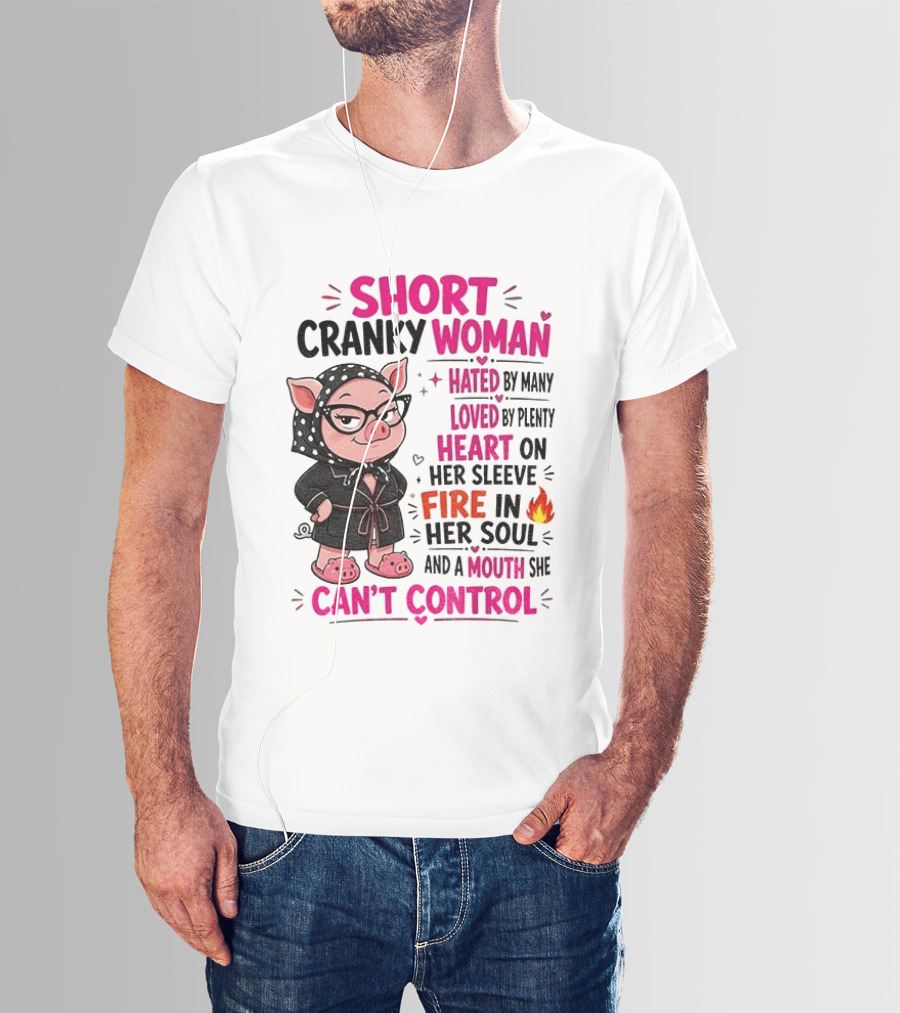 Short Cranky Woman Hated By Many Loved By Plenty Heart On Her Sleeve Fire In Her Soul Mouth She Can't Control T-Shirt