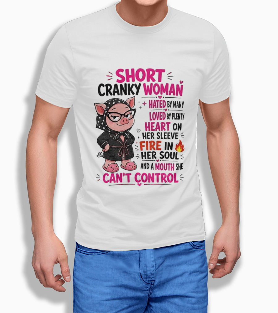 Short Cranky Woman Hated By Many Loved By Plenty Heart On Her Sleeve Fire In Her Soul Mouth She Can't Control T-Shirt