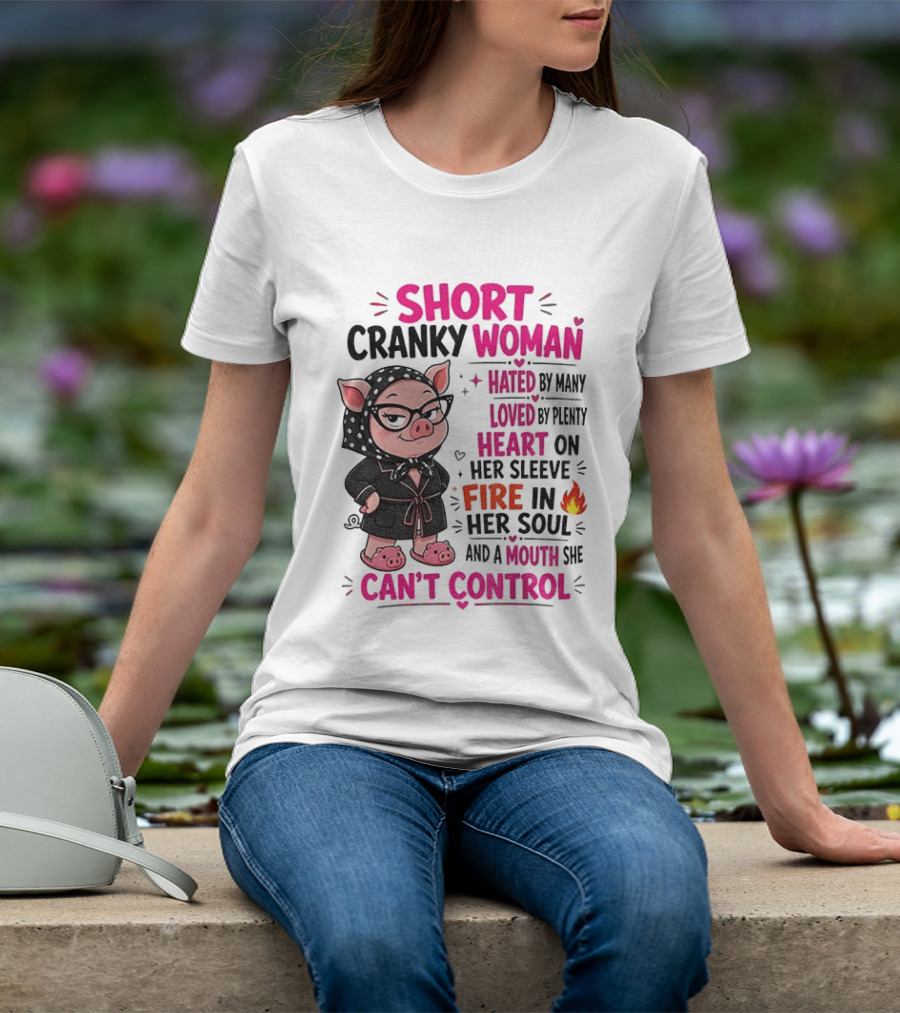 Short Cranky Woman Hated By Many Loved By Plenty Heart On Her Sleeve Fire In Her Soul Mouth She Can't Control T-Shirt