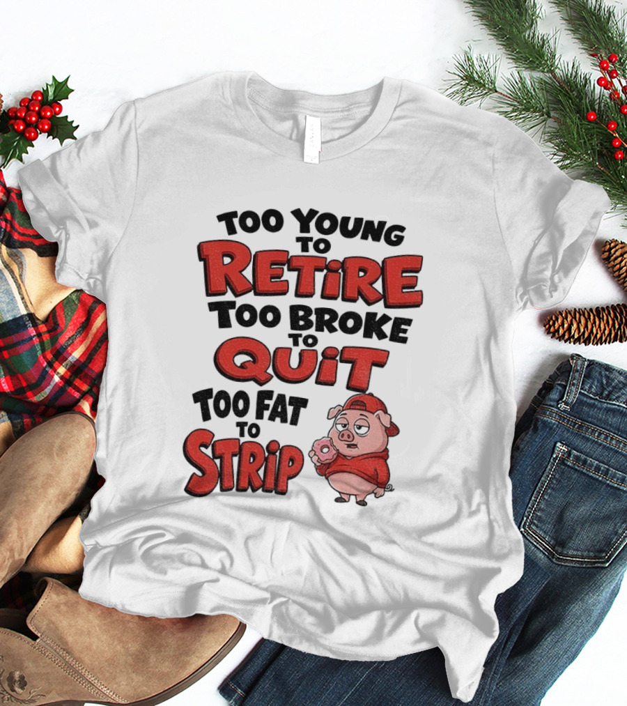 Too Young To Retire Too Broke To Quit Too Fat To Strip Pig T-Shirt