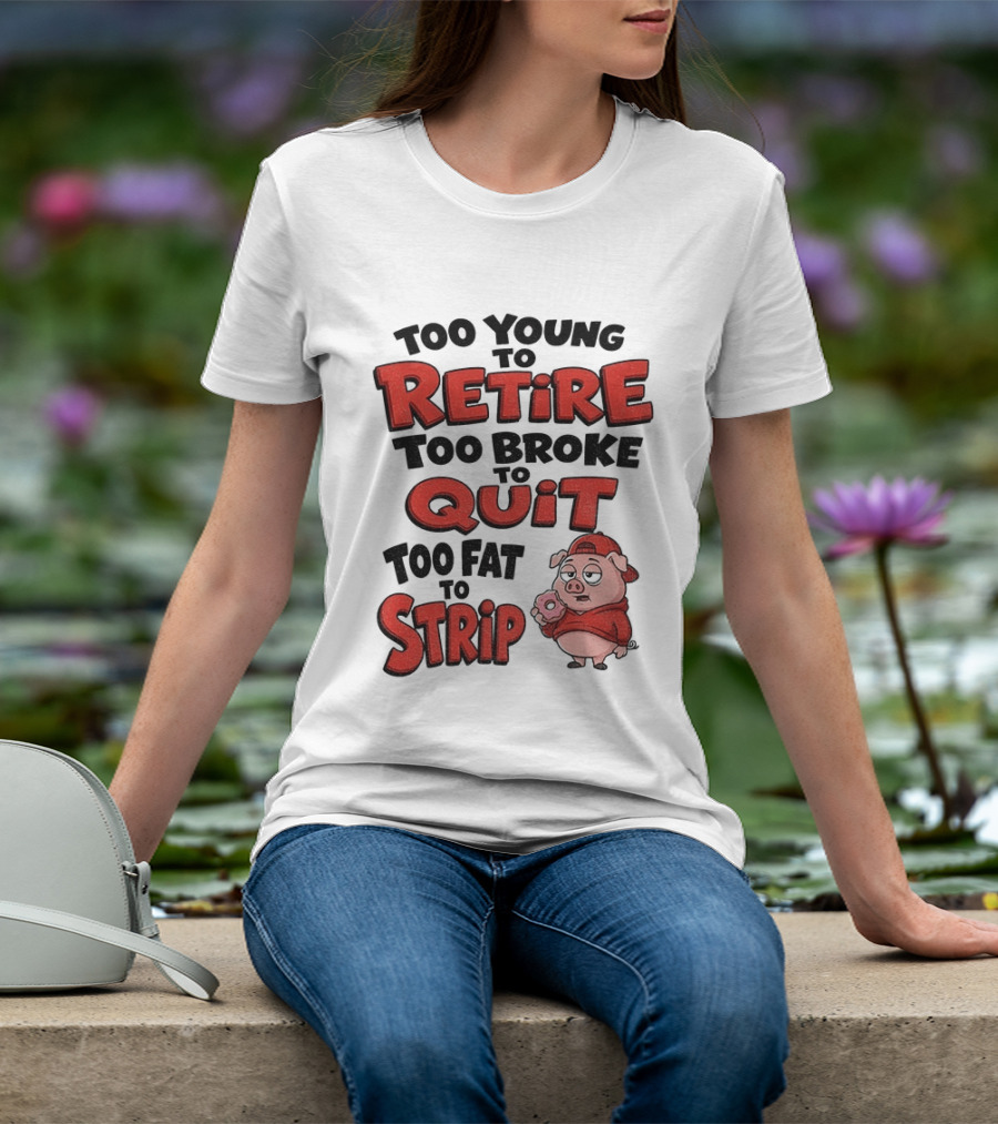 Too Young To Retire Too Broke To Quit Too Fat To Strip Pig T-Shirt