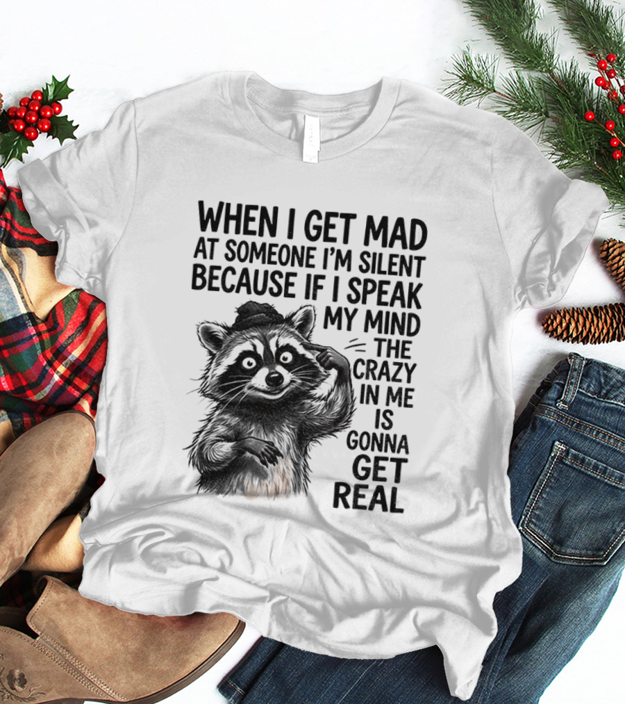 When I Get Mad At Someone I'm Silent Because If I Speak My Mind The Crazy In Me Is Gonna Get Real Raccoon T-Shirt