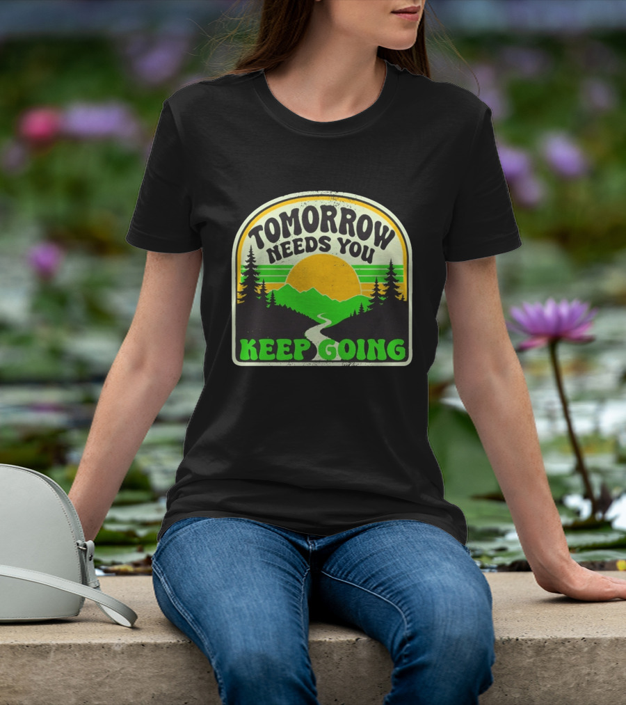 Tomorrow Needs You Keep Going Scenic Sunrise Forest T-Shirt
