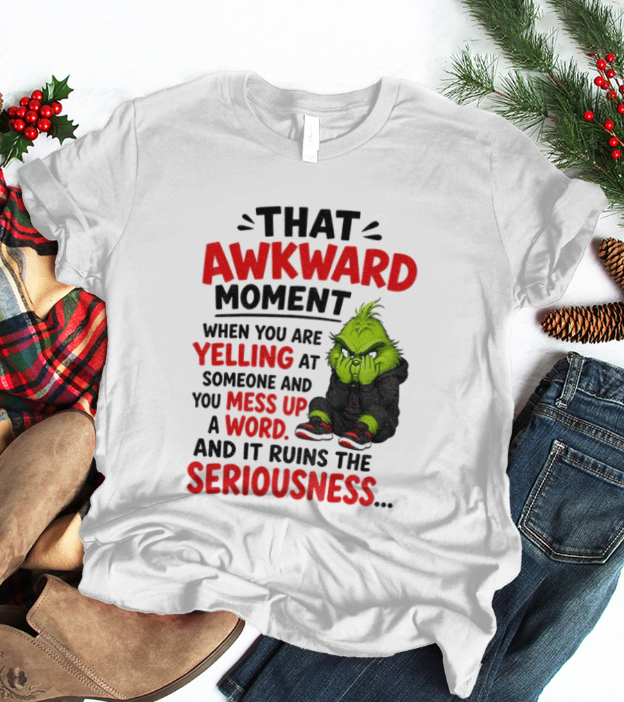 Grinch That Awkward Moment When You Are Yelling At Someone And You Mess Up A Word And It Ruins The Seriousness T-Shirt