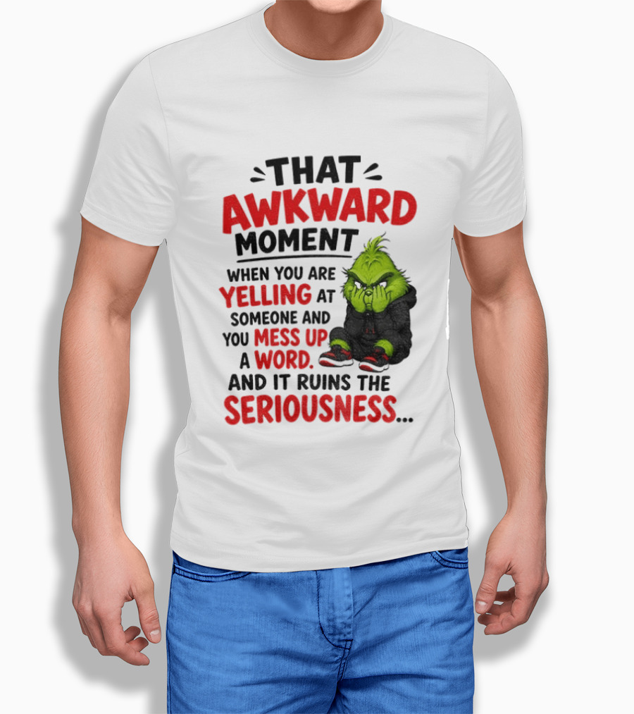 Grinch That Awkward Moment When You Are Yelling At Someone And You Mess Up A Word And It Ruins The Seriousness T-Shirt