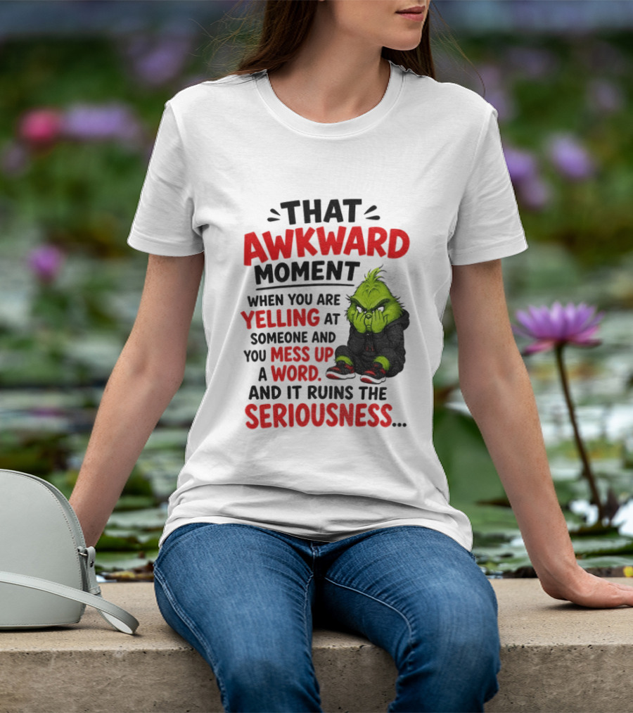 Grinch That Awkward Moment When You Are Yelling At Someone And You Mess Up A Word And It Ruins The Seriousness T-Shirt