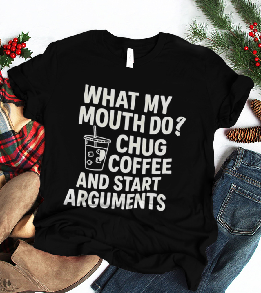 What My Mouth Do Chug Coffee And Start Arguments T-Shirt