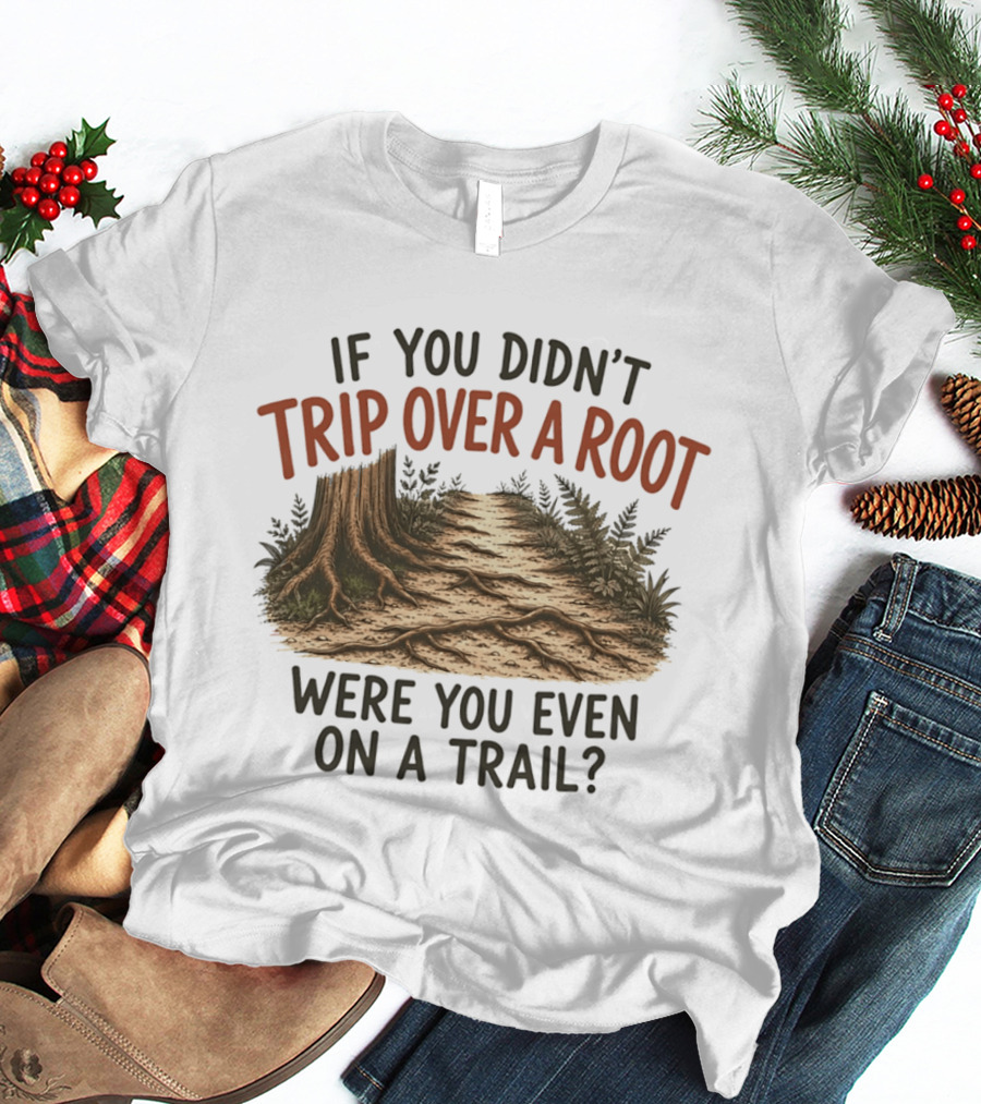 If You Didn't Trip Over A Root Were You Even On A Trail Nature Trail Walk Hiking Adventure T-Shirt