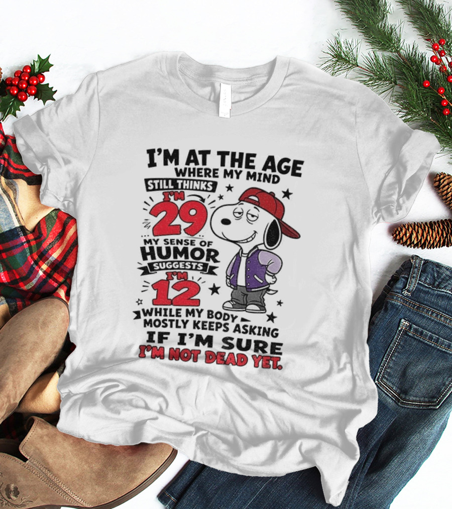 Snoopy I'm At The Age Where My Mind Still Thinks I'm 29 Humor Suggests I'm 12 I'm Not Dead Yet T-Shirt