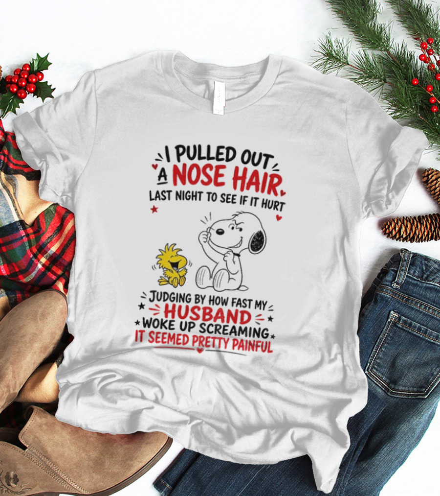 I Pulled Out A Nose Hair Last Night To See If It Hurt Snoopy Woodstock Judging By How Fast My Husband Woke Up Screaming It Seemed Pretty Painful T-Shirt