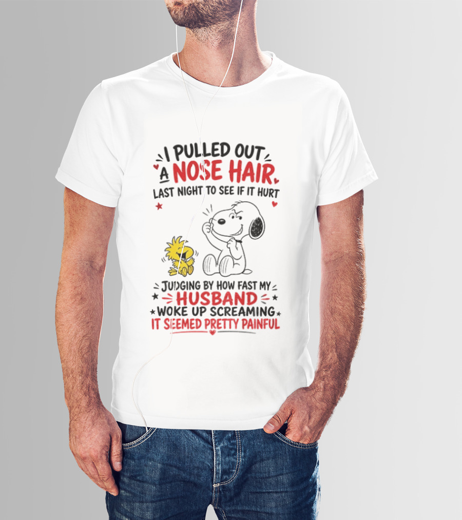 I Pulled Out A Nose Hair Last Night To See If It Hurt Snoopy Woodstock Judging By How Fast My Husband Woke Up Screaming It Seemed Pretty Painful T-Shirt