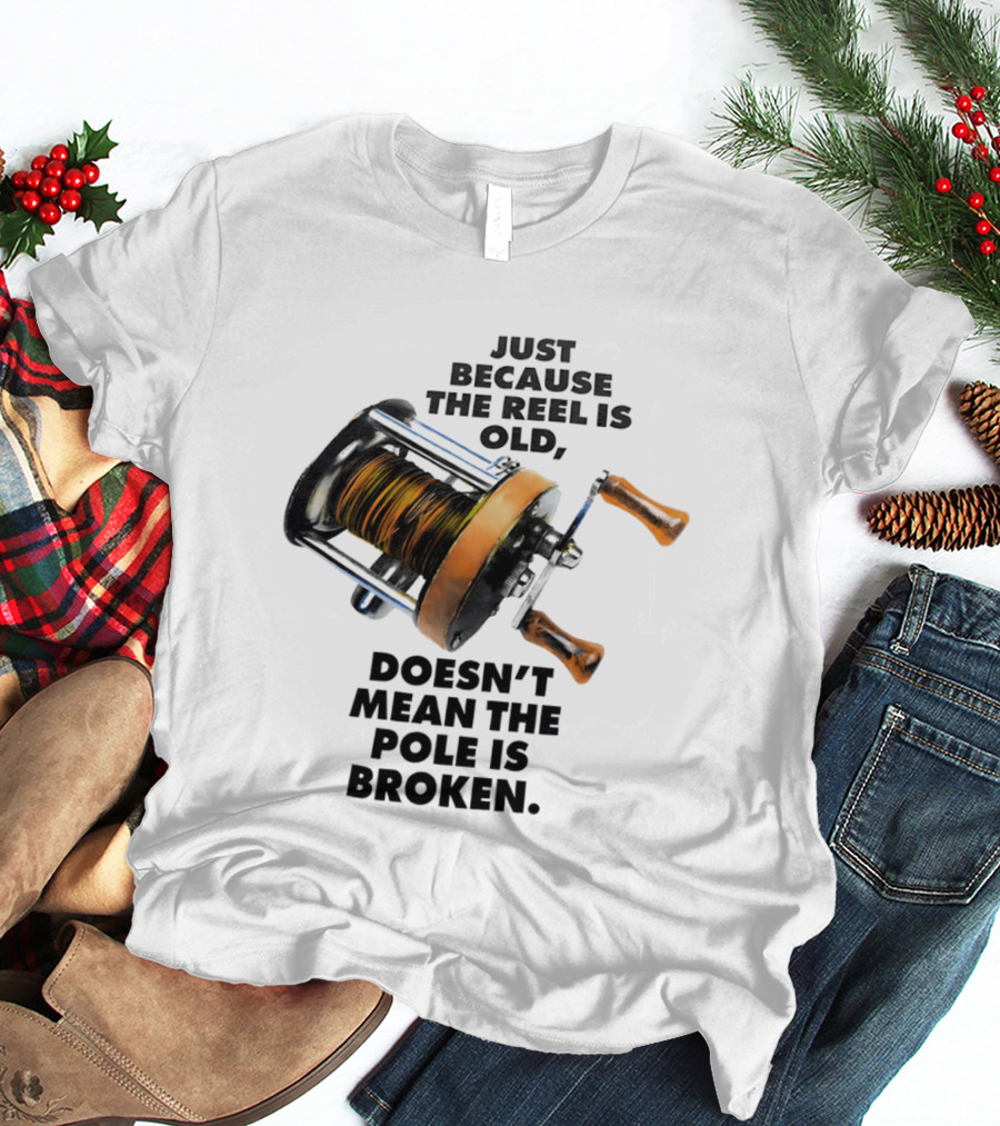 Just Because The Reel Is Old Doesn't Mean The Pole Is Broken Vintage Fishing Rod Humor T-Shirt