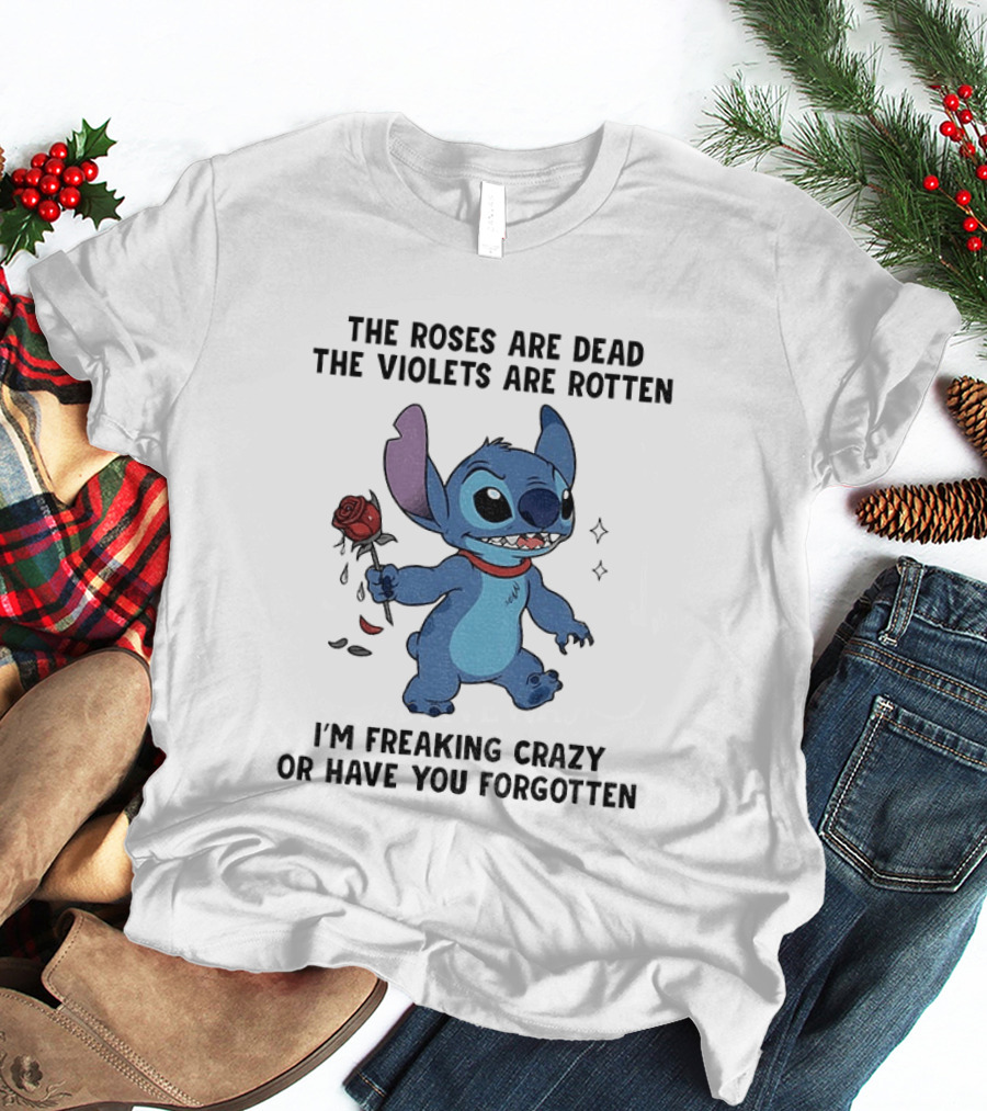 The Roses Are Dead The Violets Are Rotten I'm Freaking Crazy Or Have You Forgotten Stitch T-Shirt