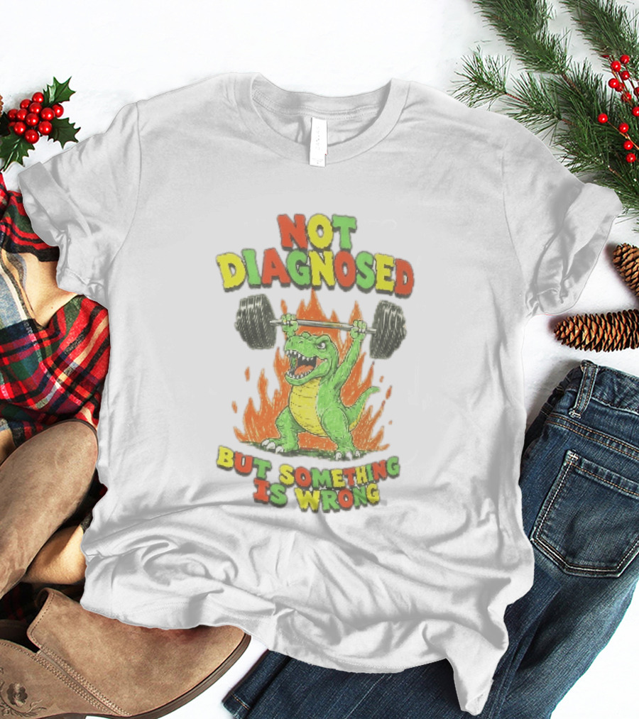 Not Diagnosed But Something Is Wrong Dinosaur Weightlifting Fire T-Shirt
