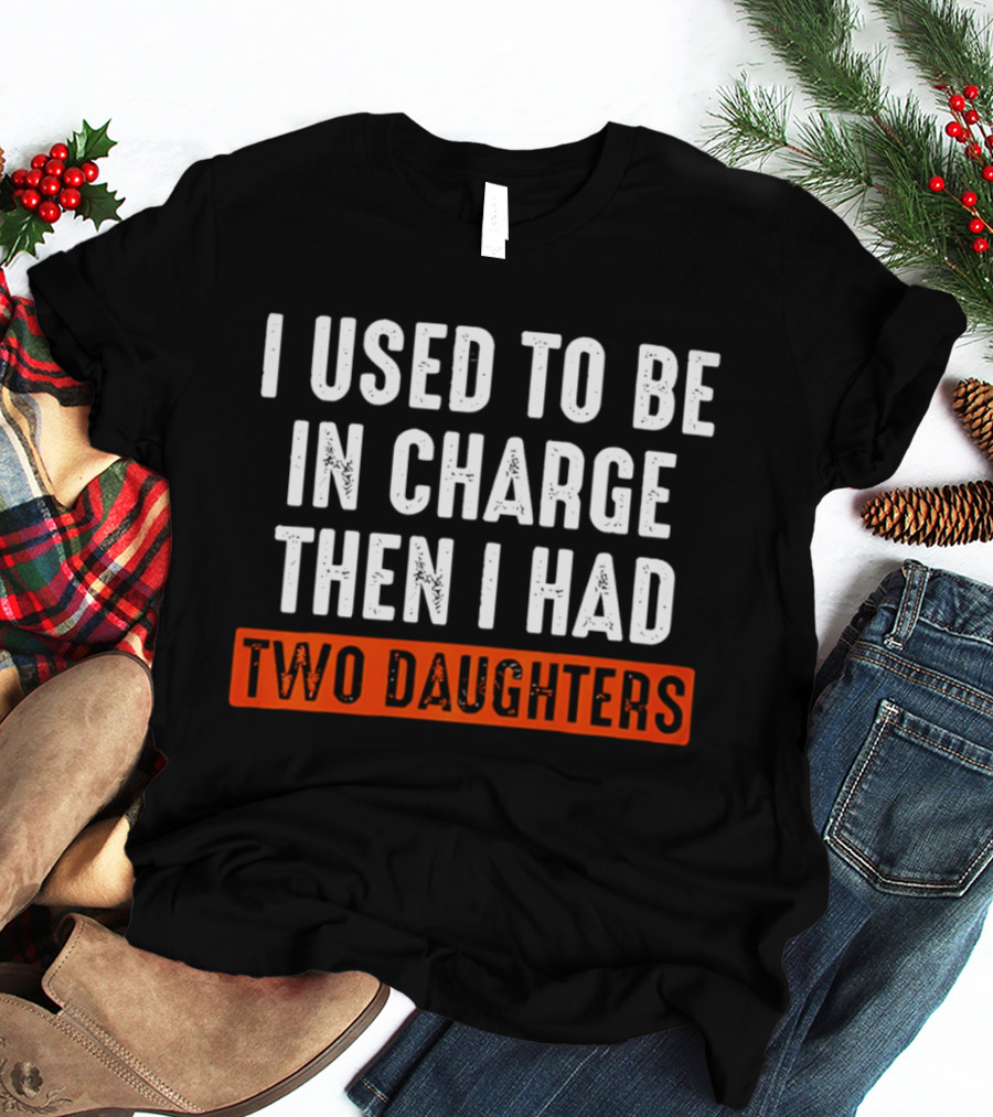 I Used To Be In Charge Then I Had Two Daughters Dad T-Shirt