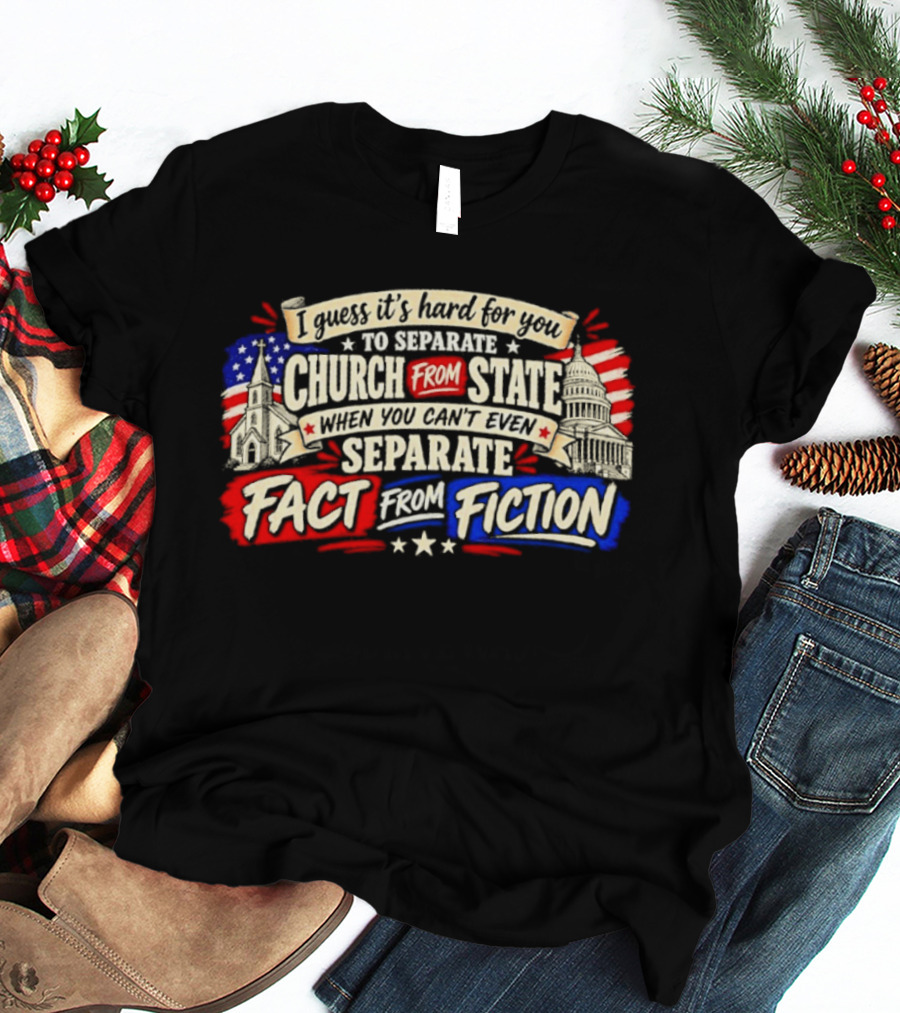 I Guess It's Hard For You To Separate Church From State Fact From Fiction T-Shirt