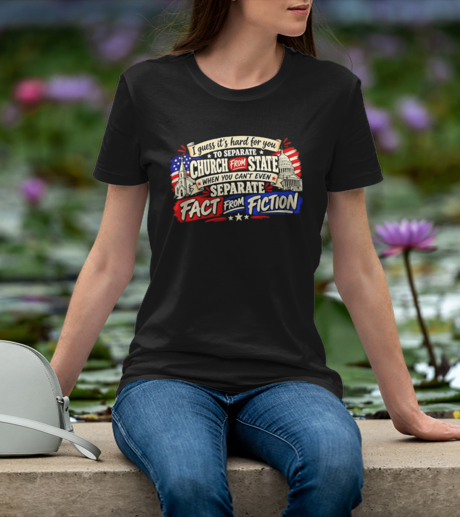 I Guess It's Hard For You To Separate Church From State Fact From Fiction T-Shirt
