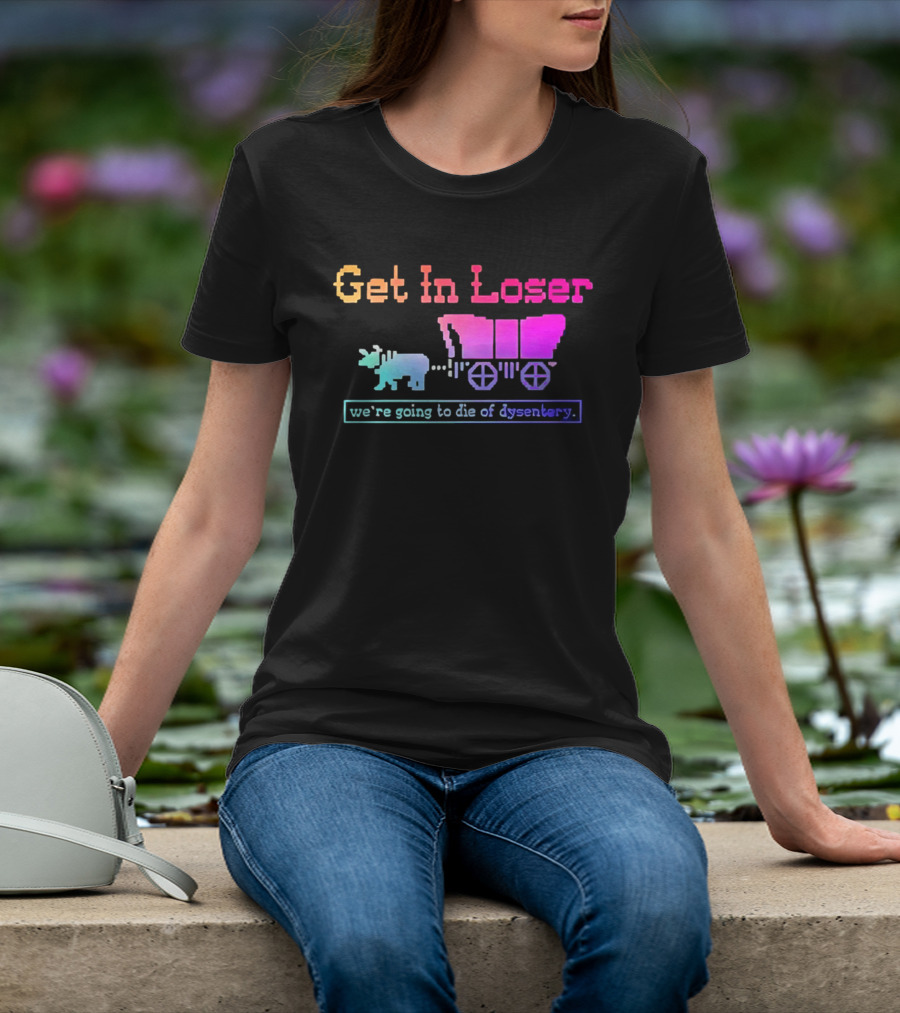 Get In Loser We're Going To Die Of Dysentery Oregon Trail Retro Gaming Meme T-Shirt