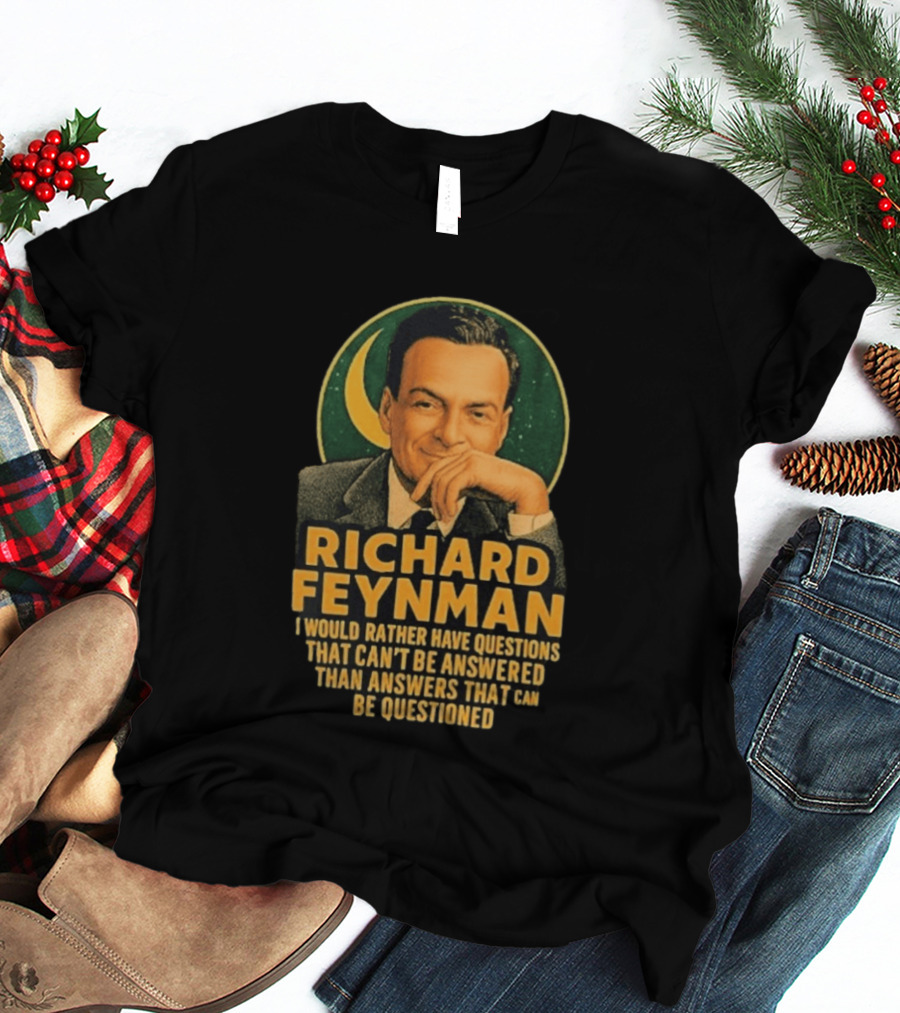 Richard Feynman I Would Rather Have Questions That Can't Be Answered Than Answers That Can Be Questioned T-Shirt