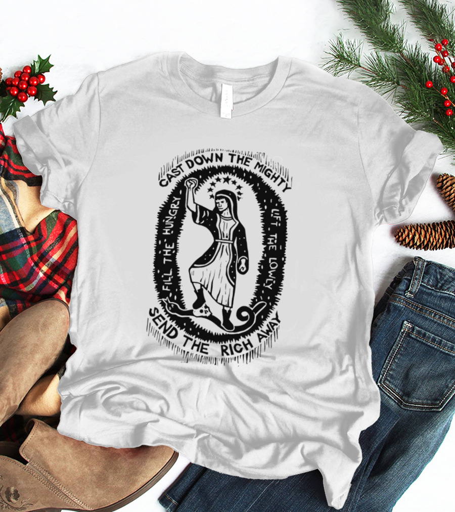 Cast Down The Mighty Send The Rich Away Fill The Hungry Lift The Lowly T-Shirt