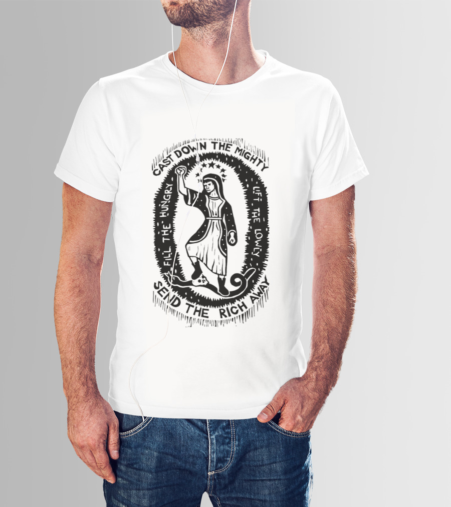Cast Down The Mighty Send The Rich Away Fill The Hungry Lift The Lowly T-Shirt