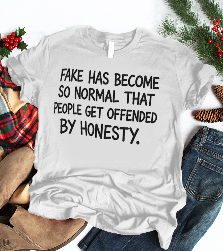Fake Has Become So Normal People Get Offended By Honesty T-Shirt
