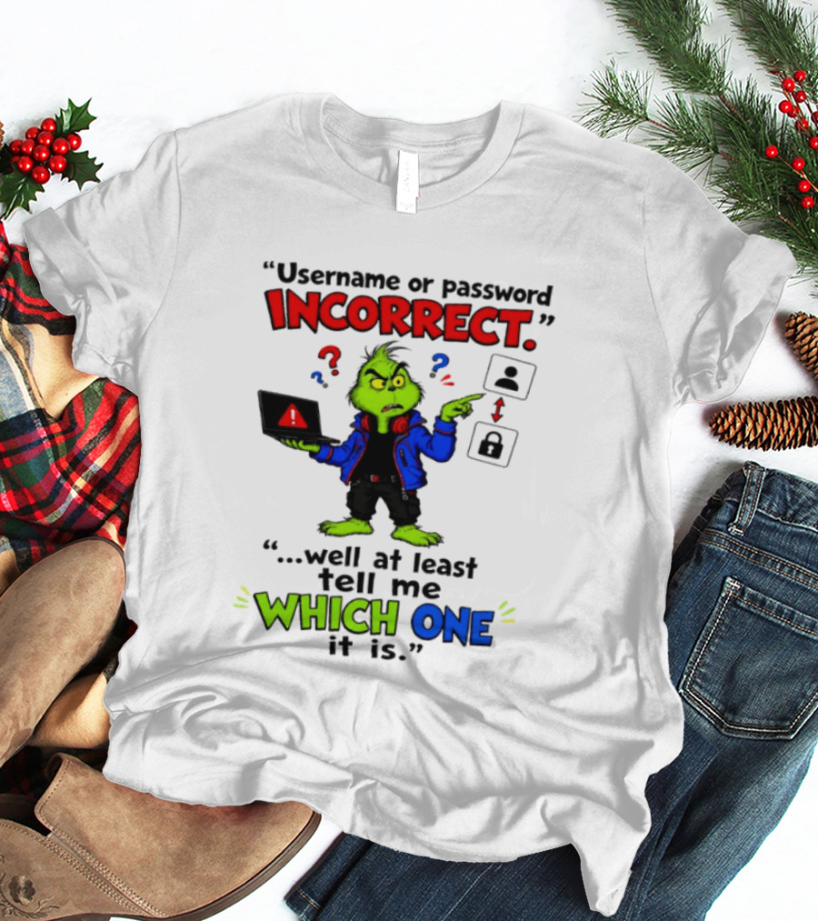 Grinch Username Or Password Incorrect Well At Least Tell Me Which One T-Shirt