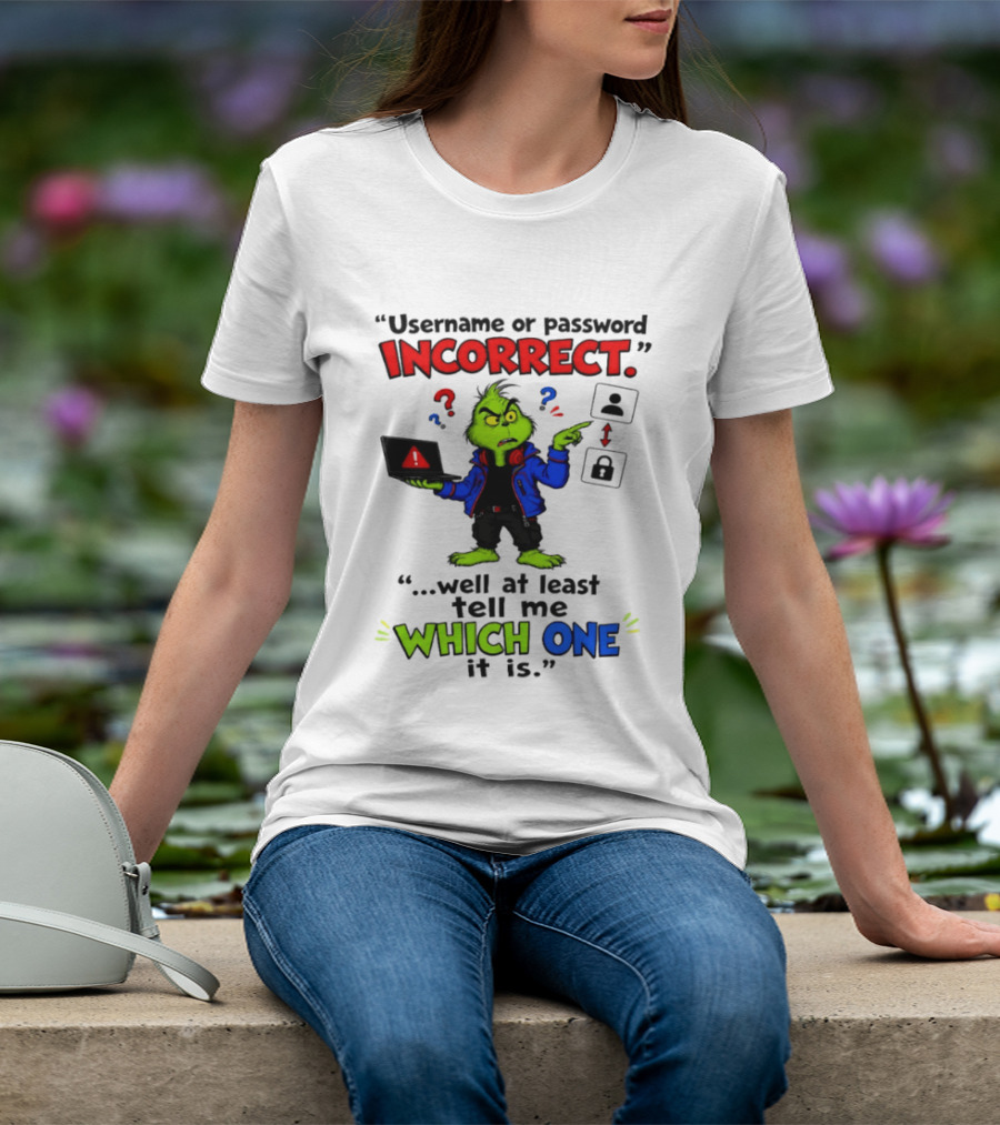 Grinch Username Or Password Incorrect Well At Least Tell Me Which One T-Shirt