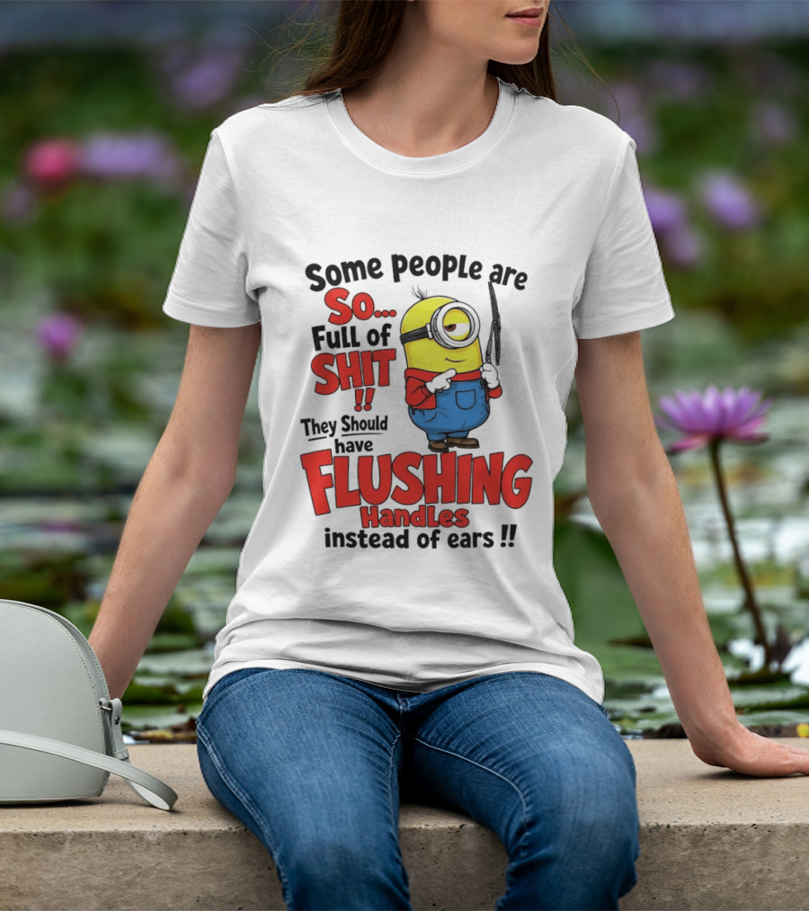 Some People Are So Full Of Shit They Should Have Flushing Handles Minion T-Shirt