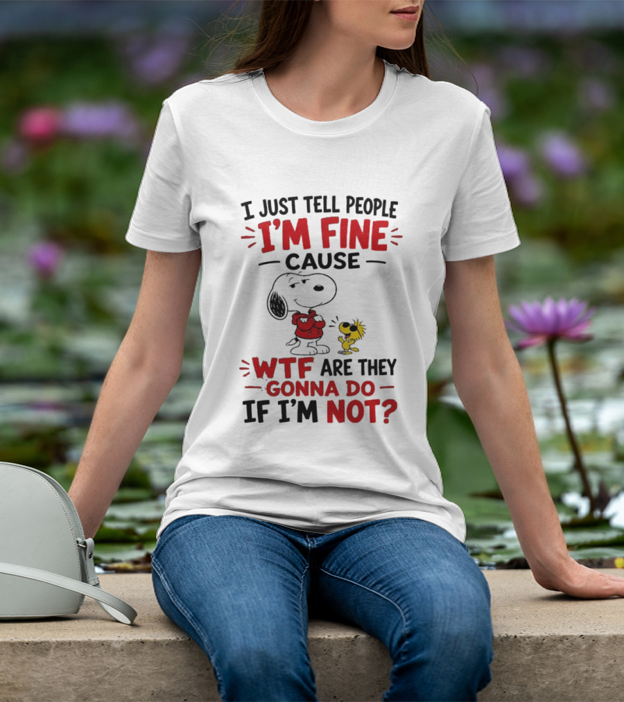 Snoopy Woodstock I'm Fine Cause WTF Are They Gonna Do If I'm Not T-Shirt