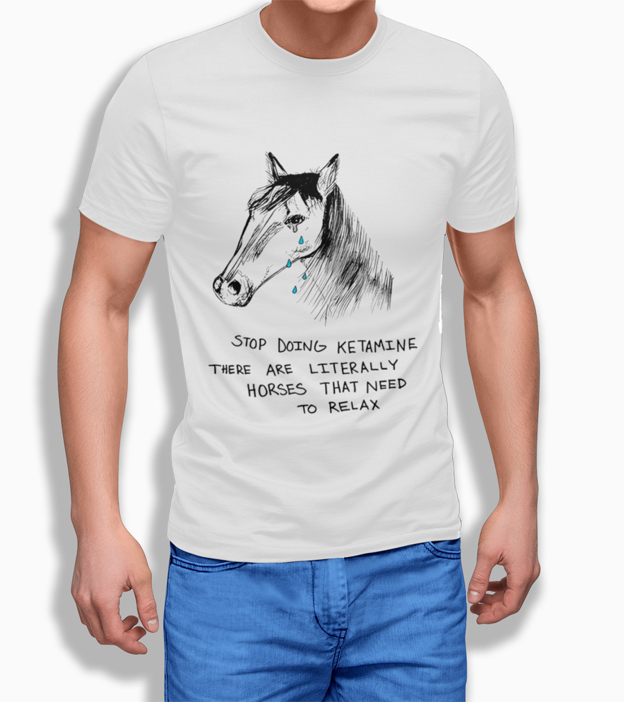 Stop Doing Ketamine There Are Literally Horses That Need To Relax Crying Horse T-Shirt