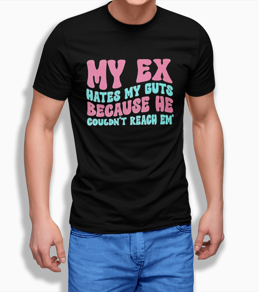 My Ex Hates My Guts Because He Couldn't Reach Em T-Shirt