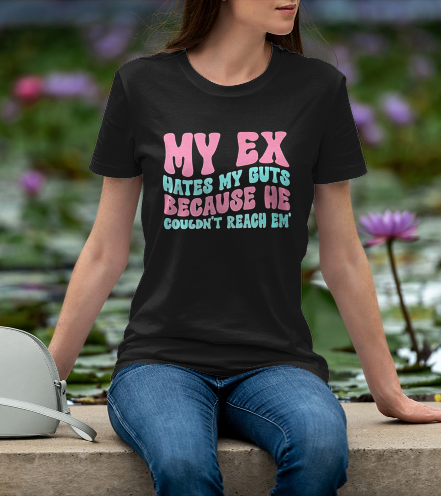 My Ex Hates My Guts Because He Couldn't Reach Em T-Shirt