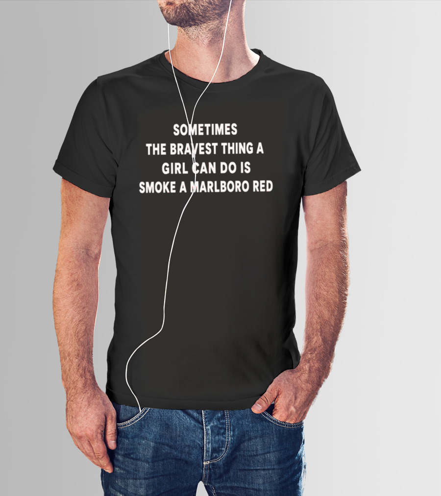 Sometimes The Bravest Thing A Girl Can Do Smoke A Marlboro Red T-Shirt