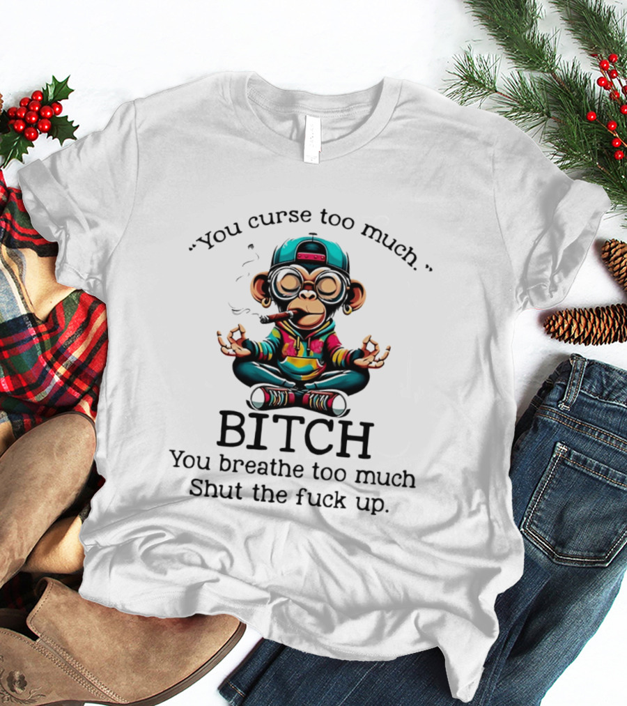 You Curse Too Much Meditating Cartoon Monkey Smoking Cigar Bitch Breathe Shut Up T-Shirt