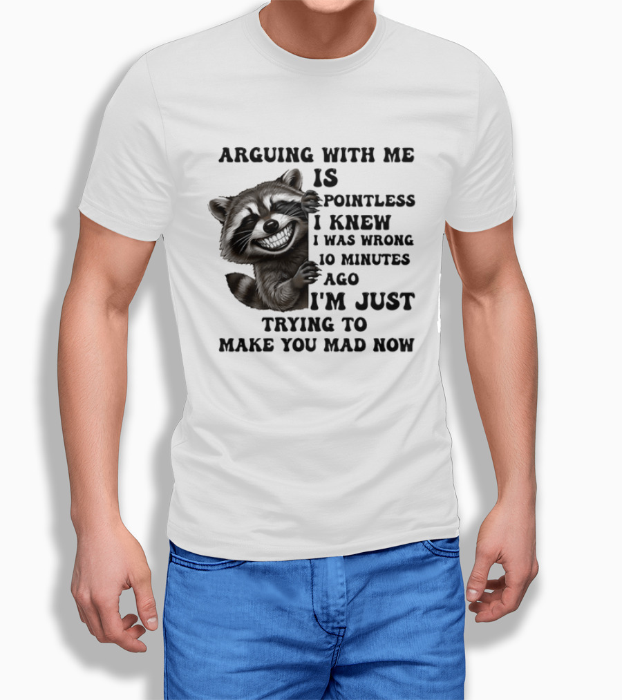 Arduing With Me Is Pointless I Knew I Was Wrong 10 Minutes Ago I'm Just Trying To Make You Mad Now Raccoon T-Shirt