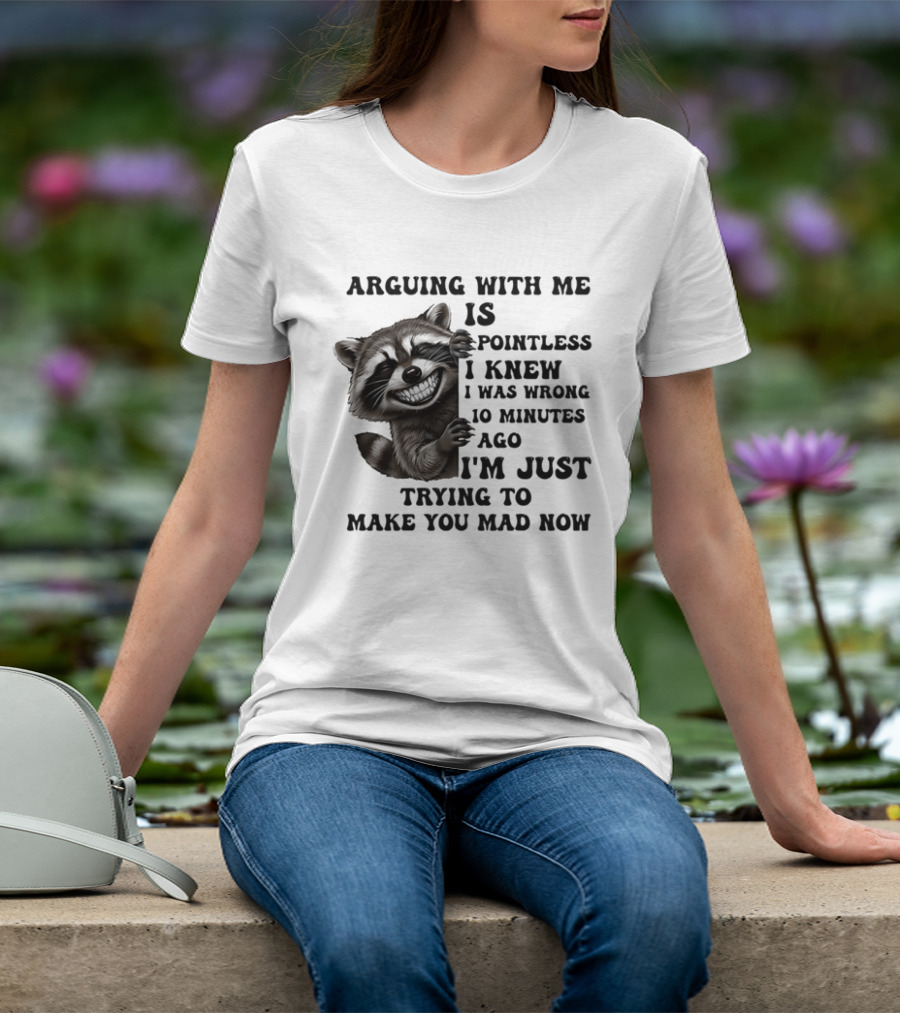 Arduing With Me Is Pointless I Knew I Was Wrong 10 Minutes Ago I'm Just Trying To Make You Mad Now Raccoon T-Shirt