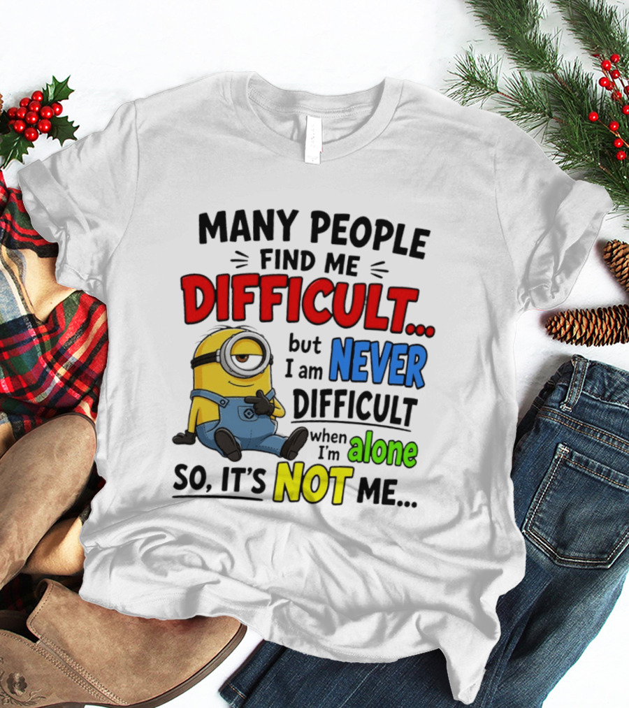 Minion Many People Find Me Difficult Never Difficult When I'm Alone So It's Not Me T-Shirt