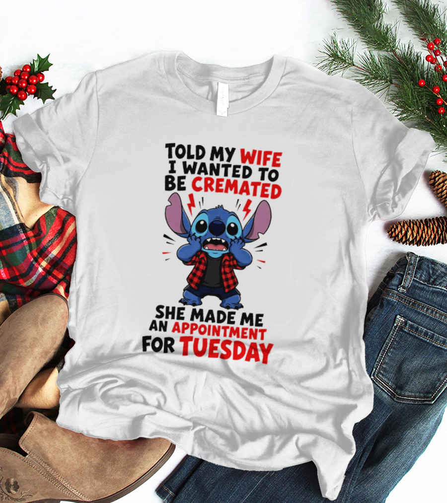 Told My Wife I Wanted To Be Cremated Stitch She Made Me An Appointment For Tuesday T-Shirt