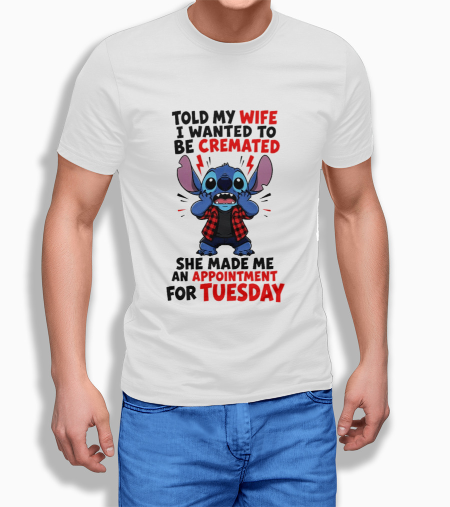 Told My Wife I Wanted To Be Cremated Stitch She Made Me An Appointment For Tuesday T-Shirt