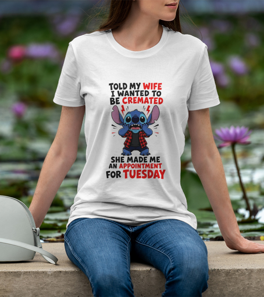 Told My Wife I Wanted To Be Cremated Stitch She Made Me An Appointment For Tuesday T-Shirt