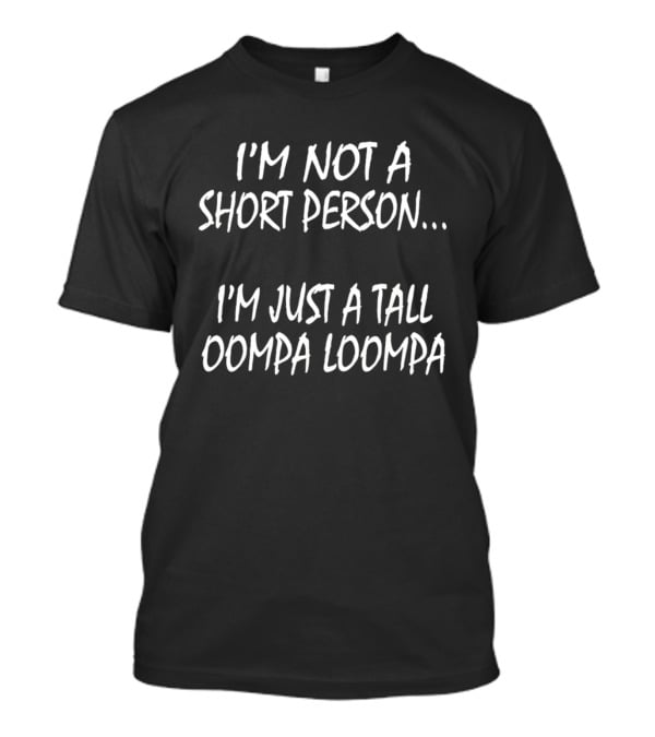Playful I'm Not A Short Person Humor I'm Just A Tall Oompa Loompa T-Shirt