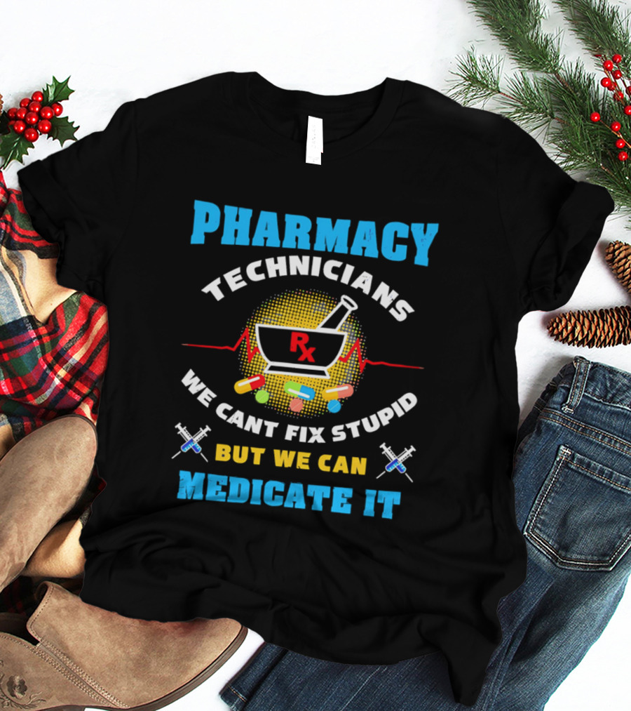 Pharmacy Technicians Rx We Cant Fix Stupid But We Can Medicate It Pills Syringes T-Shirt